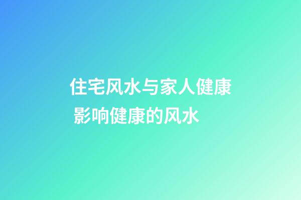 住宅风水与家人健康 影响健康的风水